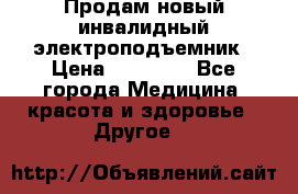 Продам новый инвалидный электроподъемник › Цена ­ 60 000 - Все города Медицина, красота и здоровье » Другое   